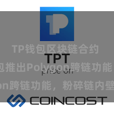 TP钱包区块链合约 TP钱包推出Polygon跨链功能，粉碎链内壁垒